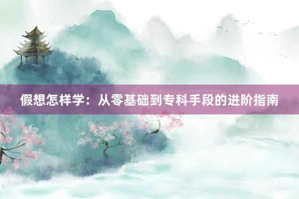 假想怎样学：从零基础到专科手段的进阶指南
