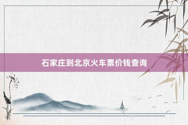 石家庄到北京火车票价钱查询