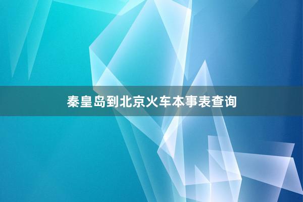 秦皇岛到北京火车本事表查询