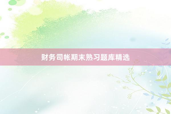 财务司帐期末熟习题库精选