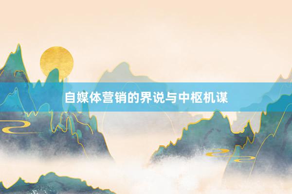 自媒体营销的界说与中枢机谋